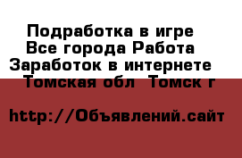 Подработка в игре - Все города Работа » Заработок в интернете   . Томская обл.,Томск г.